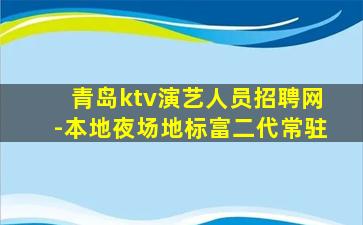 青岛ktv演艺人员招聘网-本地夜场地标富二代常驻